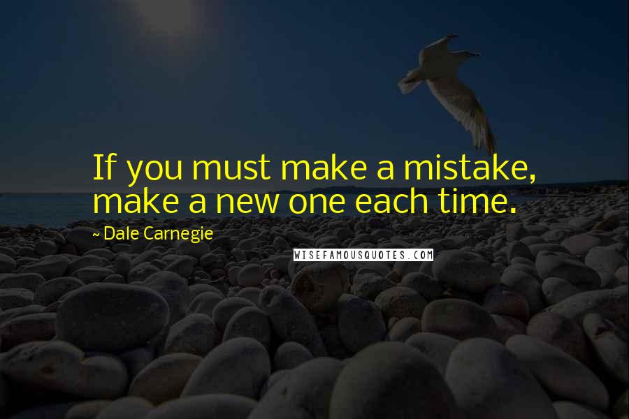 Dale Carnegie Quotes: If you must make a mistake, make a new one each time.
