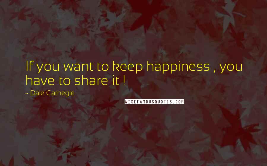 Dale Carnegie Quotes: If you want to keep happiness , you have to share it !