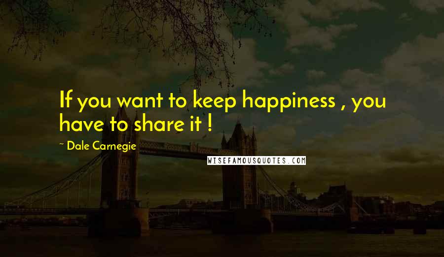 Dale Carnegie Quotes: If you want to keep happiness , you have to share it !