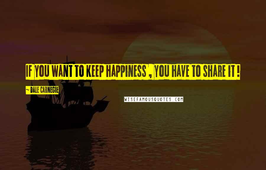 Dale Carnegie Quotes: If you want to keep happiness , you have to share it !
