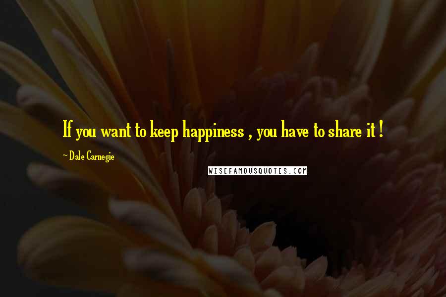 Dale Carnegie Quotes: If you want to keep happiness , you have to share it !