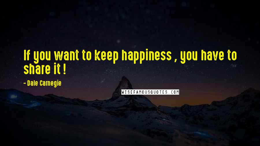 Dale Carnegie Quotes: If you want to keep happiness , you have to share it !