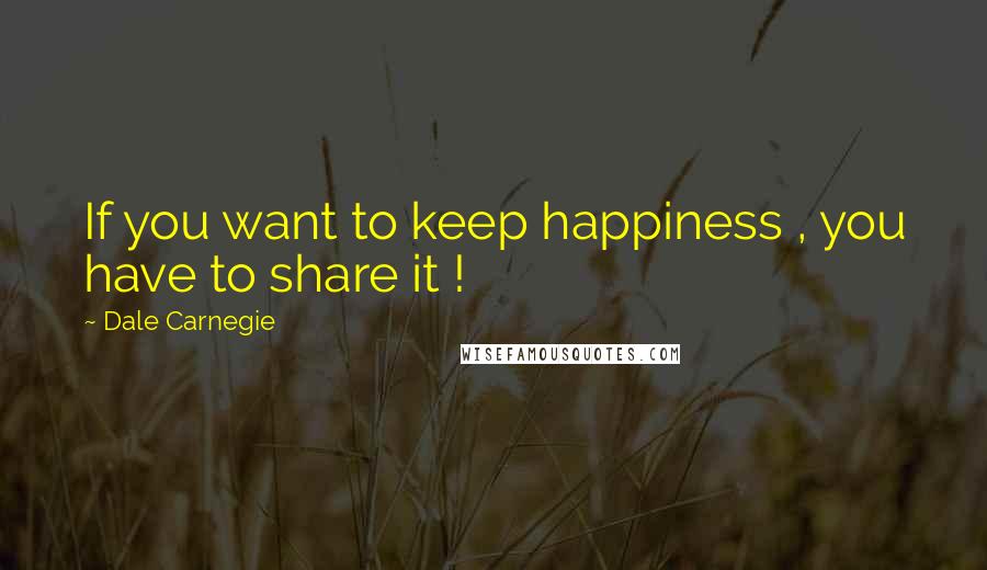 Dale Carnegie Quotes: If you want to keep happiness , you have to share it !