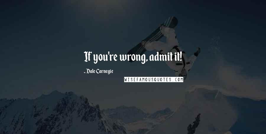 Dale Carnegie Quotes: If you're wrong, admit it!