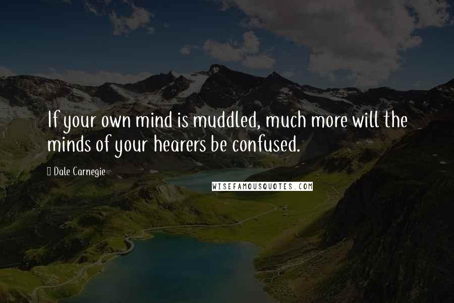 Dale Carnegie Quotes: If your own mind is muddled, much more will the minds of your hearers be confused.