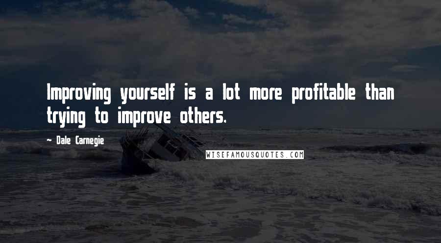 Dale Carnegie Quotes: Improving yourself is a lot more profitable than trying to improve others.