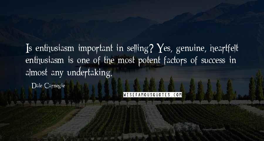 Dale Carnegie Quotes: Is enthusiasm important in selling? Yes, genuine, heartfelt enthusiasm is one of the most potent factors of success in almost any undertaking.