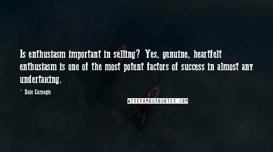 Dale Carnegie Quotes: Is enthusiasm important in selling? Yes, genuine, heartfelt enthusiasm is one of the most potent factors of success in almost any undertaking.