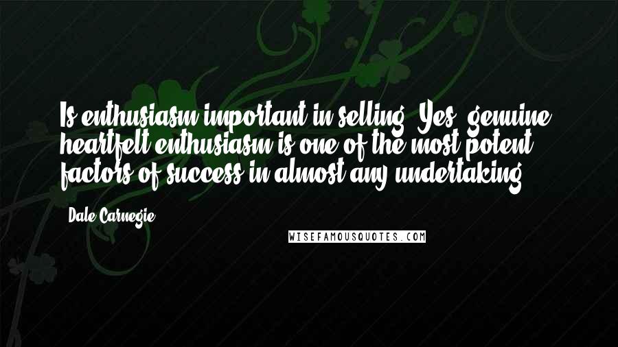 Dale Carnegie Quotes: Is enthusiasm important in selling? Yes, genuine, heartfelt enthusiasm is one of the most potent factors of success in almost any undertaking.