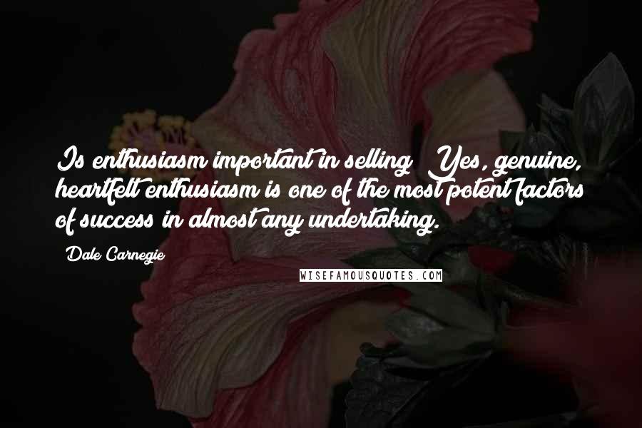Dale Carnegie Quotes: Is enthusiasm important in selling? Yes, genuine, heartfelt enthusiasm is one of the most potent factors of success in almost any undertaking.