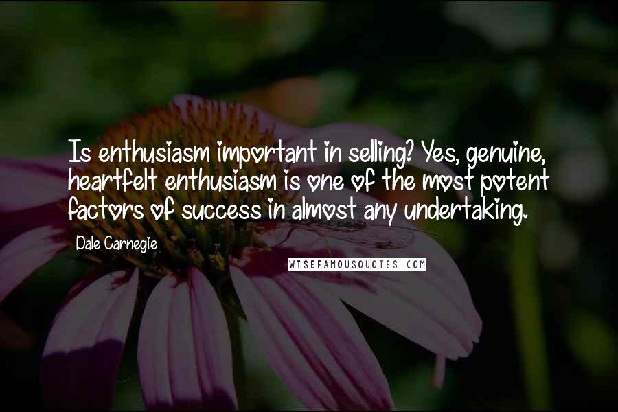 Dale Carnegie Quotes: Is enthusiasm important in selling? Yes, genuine, heartfelt enthusiasm is one of the most potent factors of success in almost any undertaking.