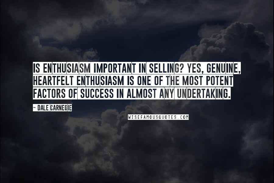Dale Carnegie Quotes: Is enthusiasm important in selling? Yes, genuine, heartfelt enthusiasm is one of the most potent factors of success in almost any undertaking.