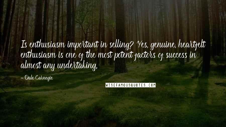 Dale Carnegie Quotes: Is enthusiasm important in selling? Yes, genuine, heartfelt enthusiasm is one of the most potent factors of success in almost any undertaking.