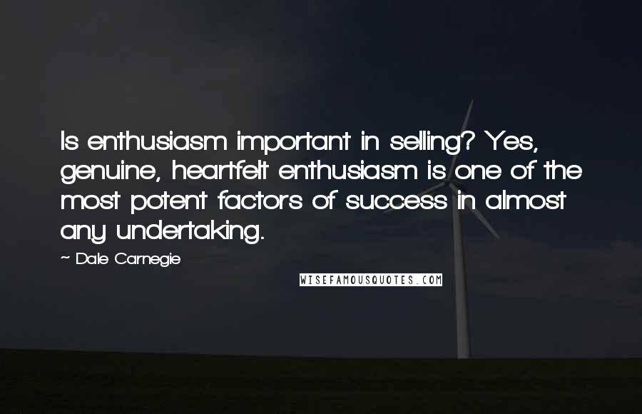 Dale Carnegie Quotes: Is enthusiasm important in selling? Yes, genuine, heartfelt enthusiasm is one of the most potent factors of success in almost any undertaking.