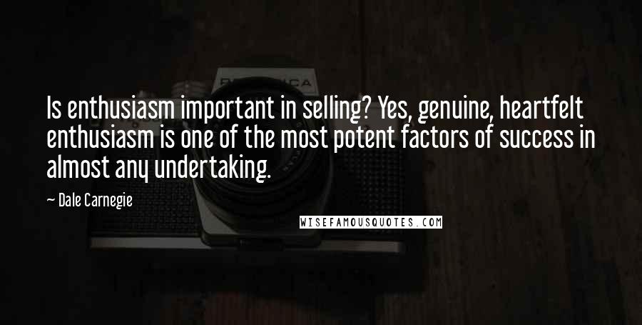 Dale Carnegie Quotes: Is enthusiasm important in selling? Yes, genuine, heartfelt enthusiasm is one of the most potent factors of success in almost any undertaking.