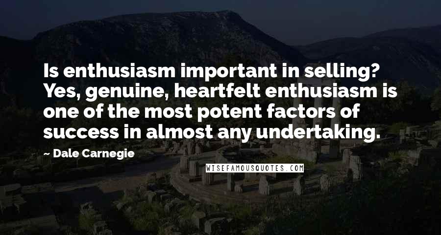 Dale Carnegie Quotes: Is enthusiasm important in selling? Yes, genuine, heartfelt enthusiasm is one of the most potent factors of success in almost any undertaking.