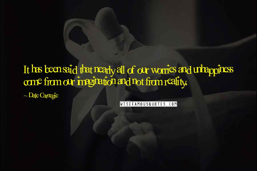 Dale Carnegie Quotes: It has been said that nearly all of our worries and unhappiness come from our imagination and not from reality.