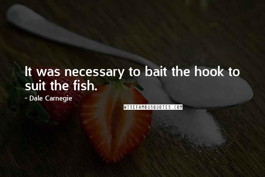 Dale Carnegie Quotes: It was necessary to bait the hook to suit the fish.