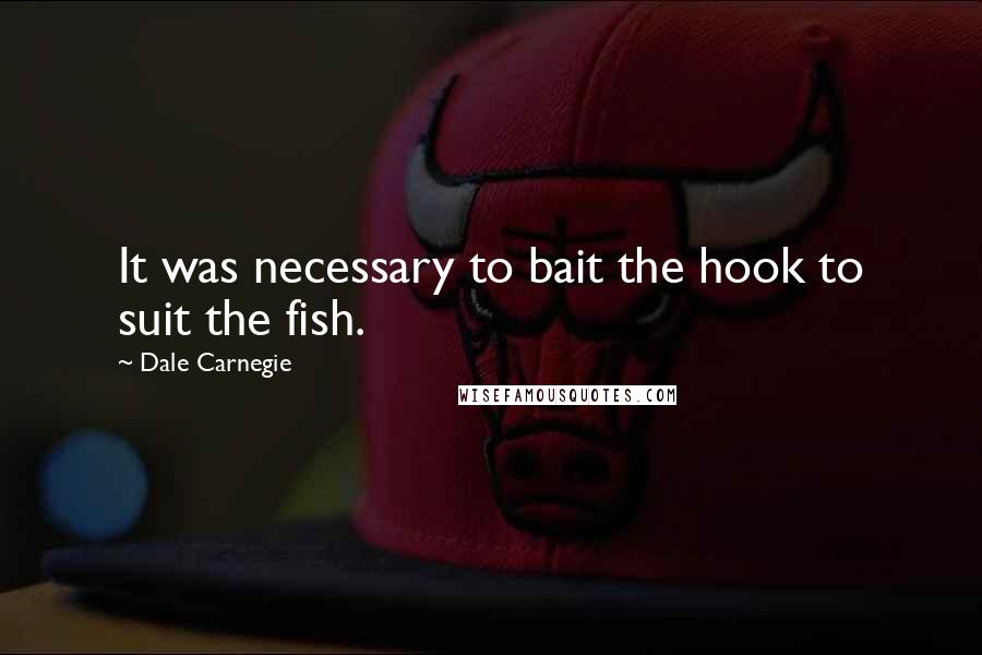 Dale Carnegie Quotes: It was necessary to bait the hook to suit the fish.