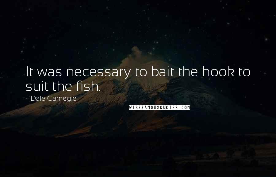 Dale Carnegie Quotes: It was necessary to bait the hook to suit the fish.