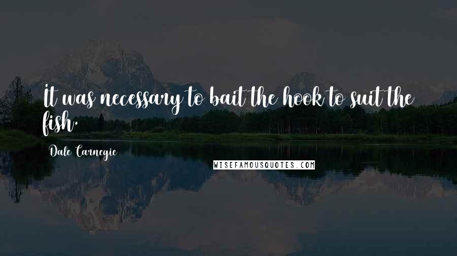 Dale Carnegie Quotes: It was necessary to bait the hook to suit the fish.