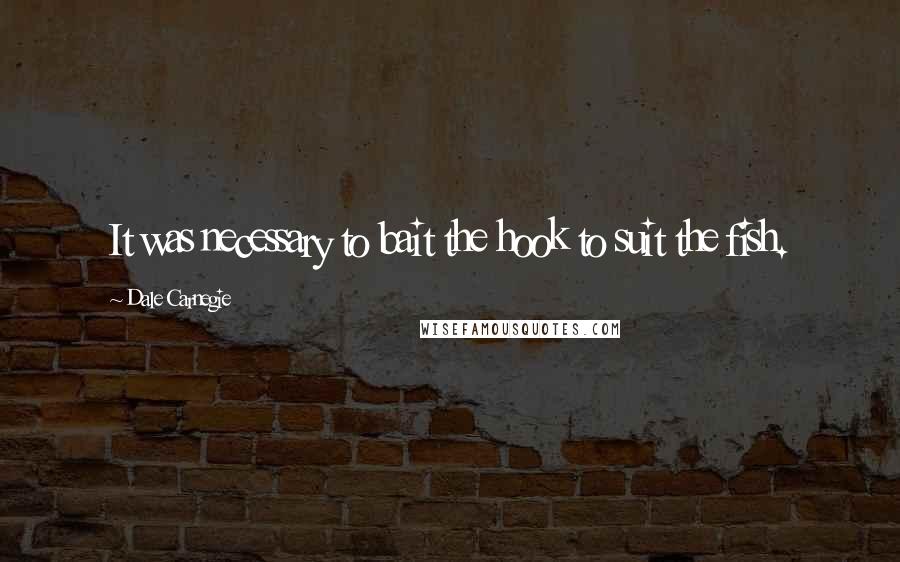 Dale Carnegie Quotes: It was necessary to bait the hook to suit the fish.