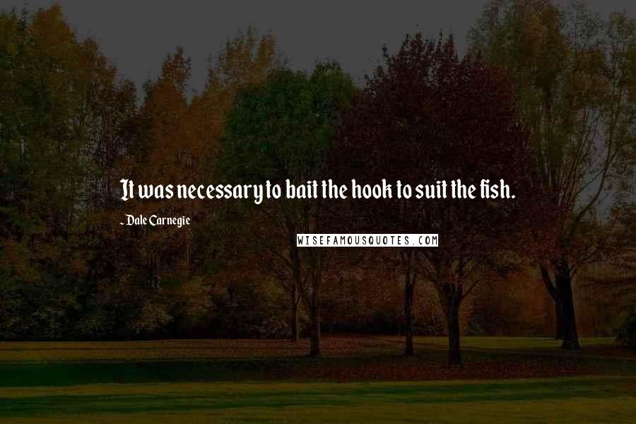 Dale Carnegie Quotes: It was necessary to bait the hook to suit the fish.