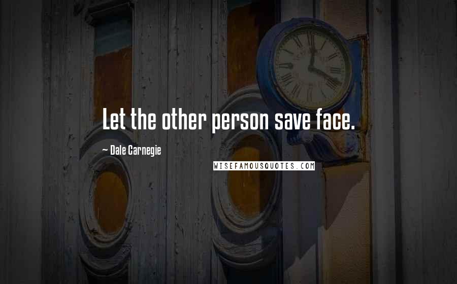 Dale Carnegie Quotes: Let the other person save face.