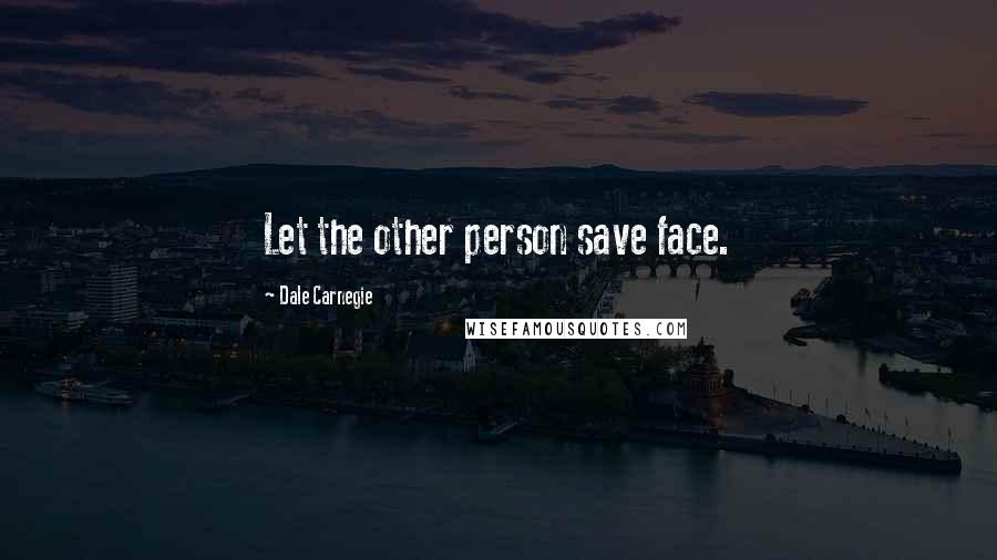 Dale Carnegie Quotes: Let the other person save face.