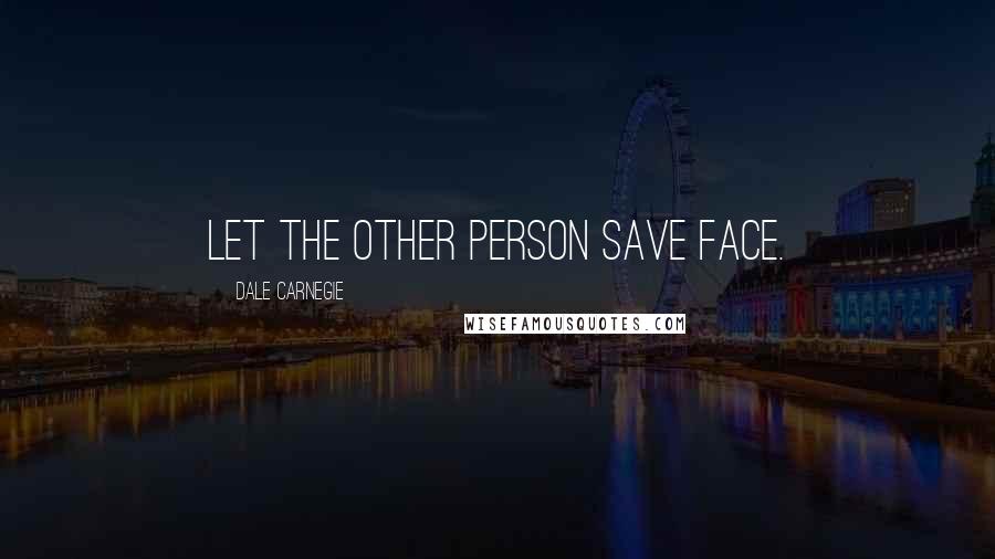 Dale Carnegie Quotes: Let the other person save face.