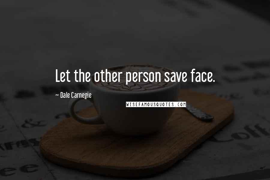 Dale Carnegie Quotes: Let the other person save face.