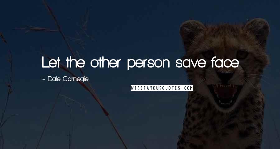 Dale Carnegie Quotes: Let the other person save face.