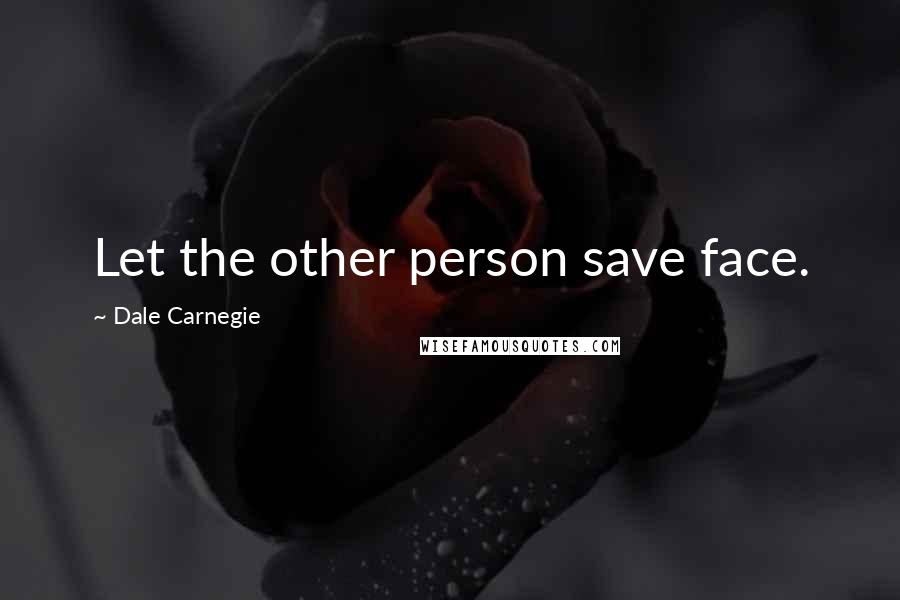 Dale Carnegie Quotes: Let the other person save face.