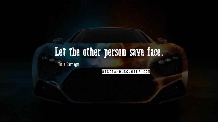 Dale Carnegie Quotes: Let the other person save face.