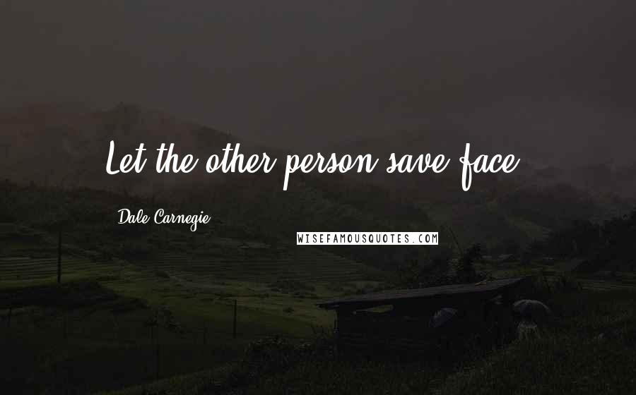 Dale Carnegie Quotes: Let the other person save face.