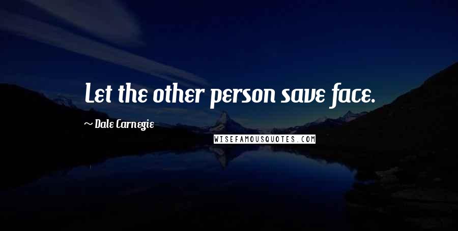 Dale Carnegie Quotes: Let the other person save face.