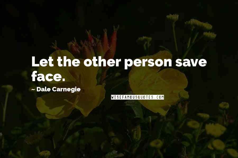 Dale Carnegie Quotes: Let the other person save face.