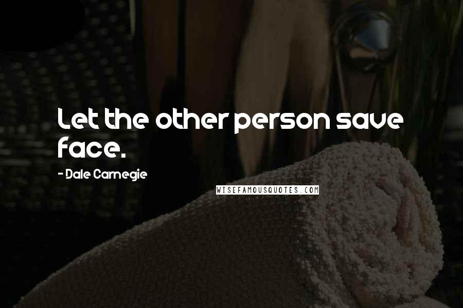 Dale Carnegie Quotes: Let the other person save face.