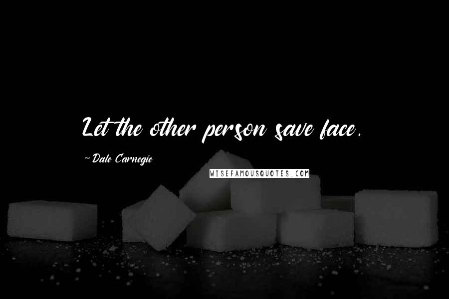 Dale Carnegie Quotes: Let the other person save face.