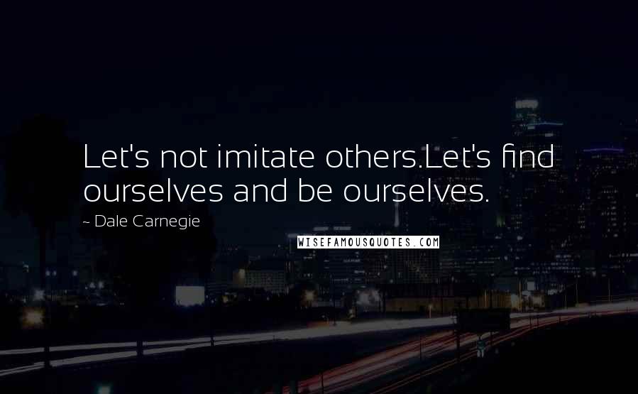 Dale Carnegie Quotes: Let's not imitate others.Let's find ourselves and be ourselves.