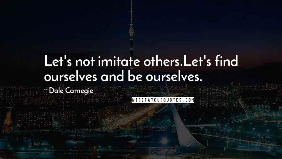 Dale Carnegie Quotes: Let's not imitate others.Let's find ourselves and be ourselves.