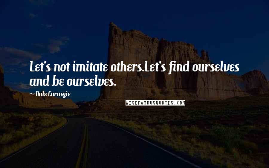 Dale Carnegie Quotes: Let's not imitate others.Let's find ourselves and be ourselves.