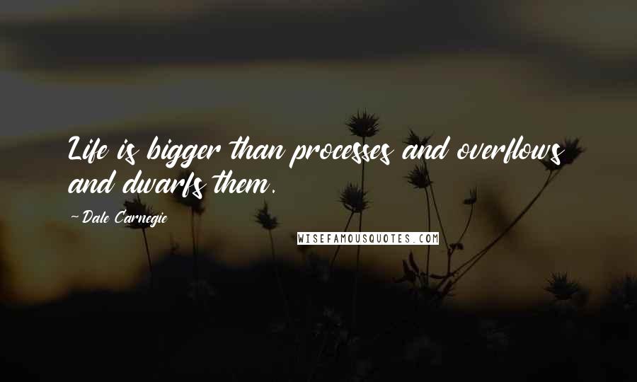 Dale Carnegie Quotes: Life is bigger than processes and overflows and dwarfs them.