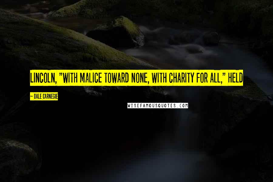Dale Carnegie Quotes: Lincoln, "with malice toward none, with charity for all," held