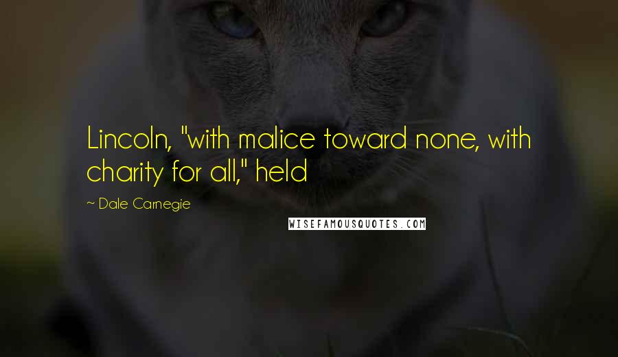 Dale Carnegie Quotes: Lincoln, "with malice toward none, with charity for all," held
