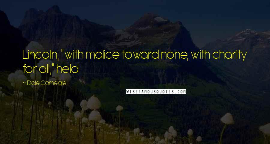 Dale Carnegie Quotes: Lincoln, "with malice toward none, with charity for all," held