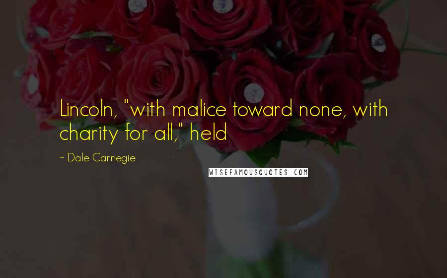Dale Carnegie Quotes: Lincoln, "with malice toward none, with charity for all," held