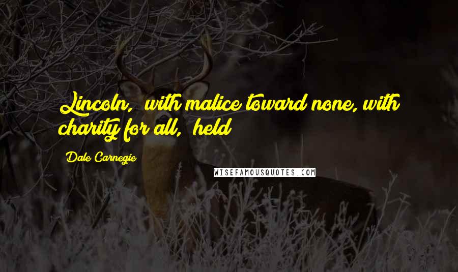 Dale Carnegie Quotes: Lincoln, "with malice toward none, with charity for all," held