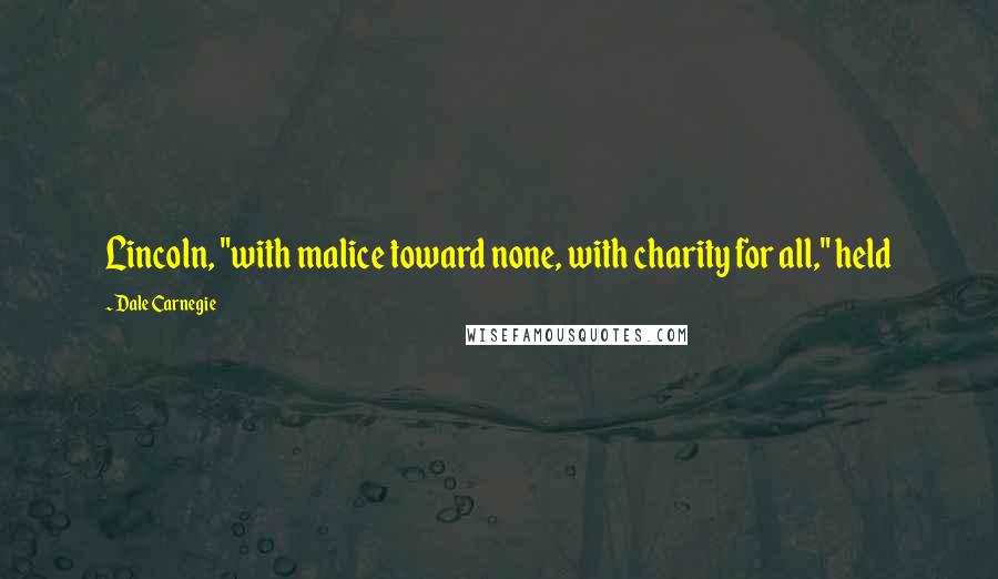 Dale Carnegie Quotes: Lincoln, "with malice toward none, with charity for all," held