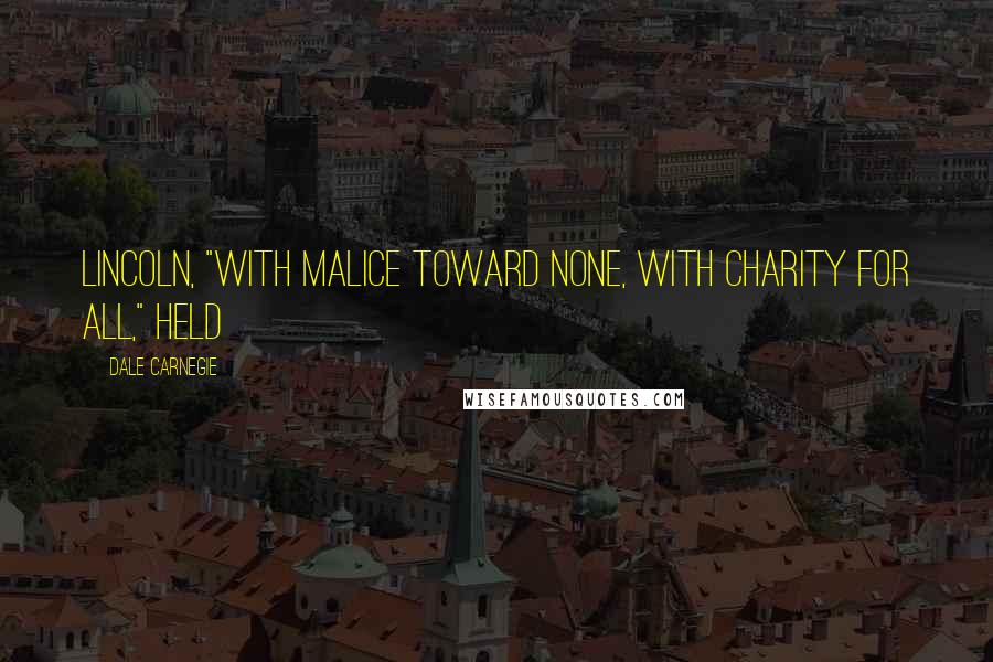 Dale Carnegie Quotes: Lincoln, "with malice toward none, with charity for all," held